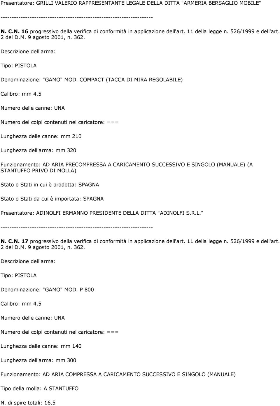 COMPACT (TACCA DI MIRA REGOLABILE) Lunghezza delle canne: mm 210 Lunghezza dell'arma: mm 320 Funzionamento: AD ARIA PRECOMPRESSA A CARICAMENTO SUCCESSIVO E SINGOLO (MANUALE) (A STANTUFFO PRIVO DI