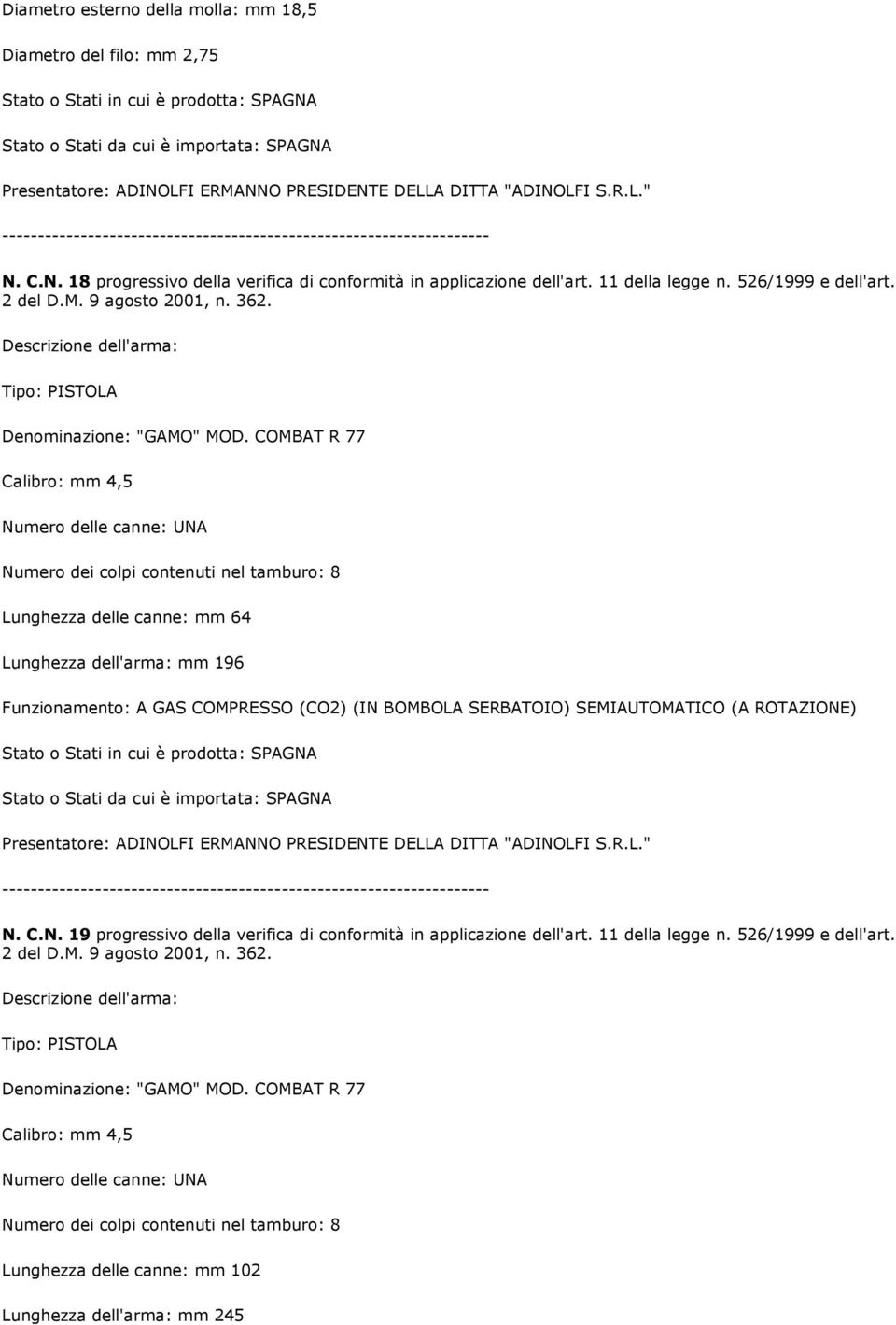 COMBAT R 77 Numero dei colpi contenuti nel tamburo: 8 Lunghezza delle canne: mm 64 Lunghezza dell'arma: mm 196 Funzionamento: A GAS COMPRESSO (CO2) (IN BOMBOLA SERBATOIO) SEMIAUTOMATICO (A ROTAZIONE)