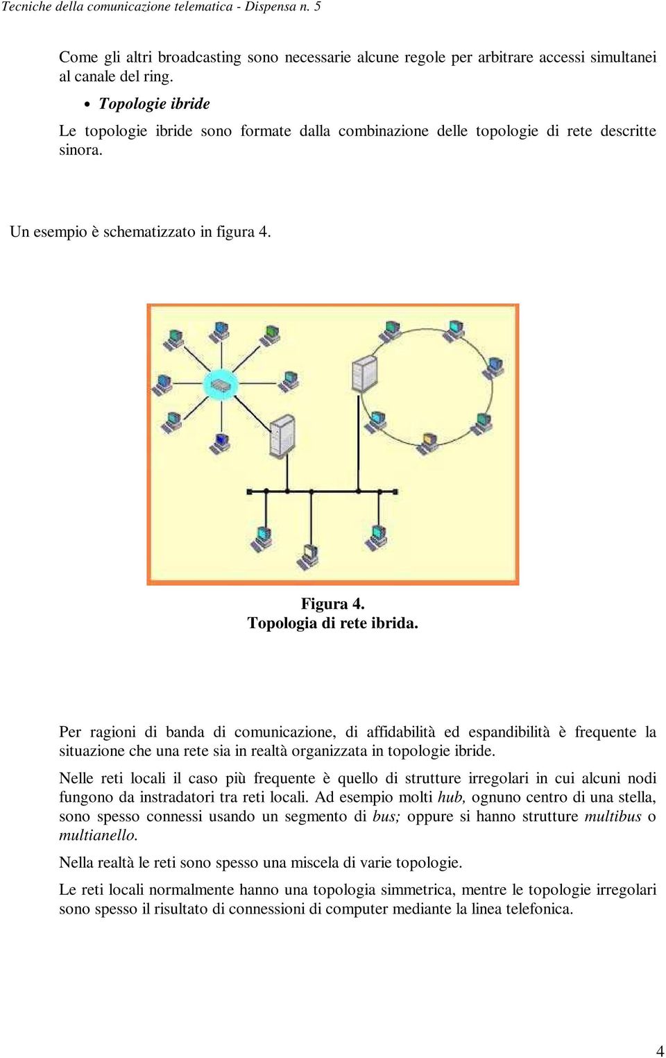 Per ragioni di banda di comunicazione, di affidabilità ed espandibilità è frequente la situazione che una rete sia in realtà organizzata in topologie ibride.