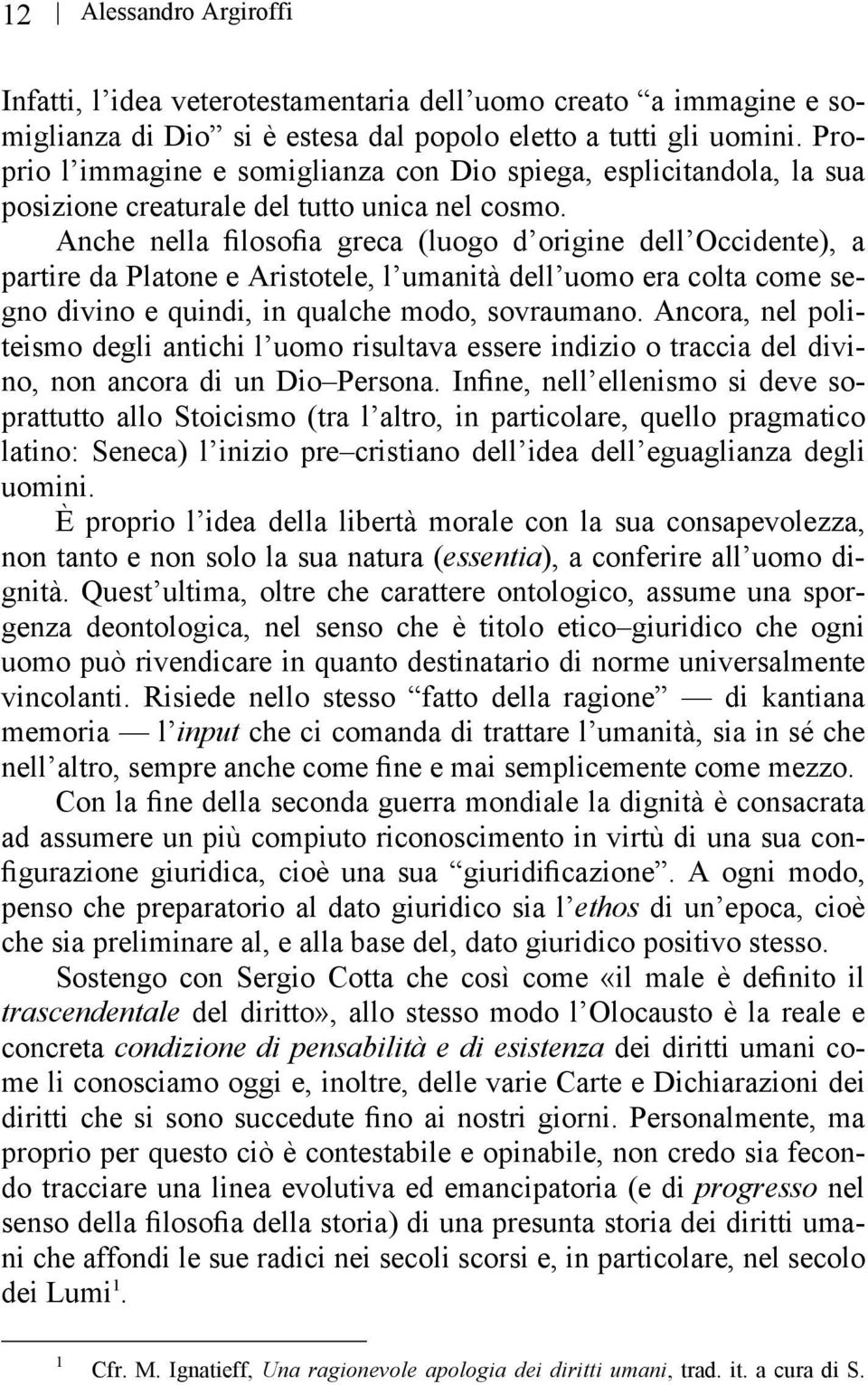 Anche nella filosofia greca (luogo d origine dell Occidente), a partire da Platone e Aristotele, l umanità dell uomo era colta come segno divino e quindi, in qualche modo, sovraumano.