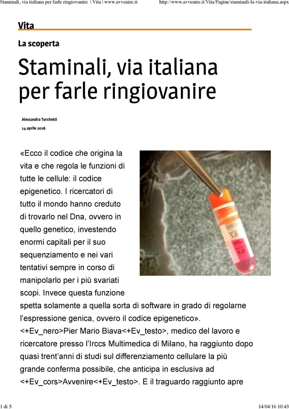 I ricercatori di tutto il mondo hanno creduto di trovarlo nel Dna, ovvero in quello genetico, investendo enormi capitali per il suo sequenziamento e nei vari tentativi sempre in corso di manipolarlo