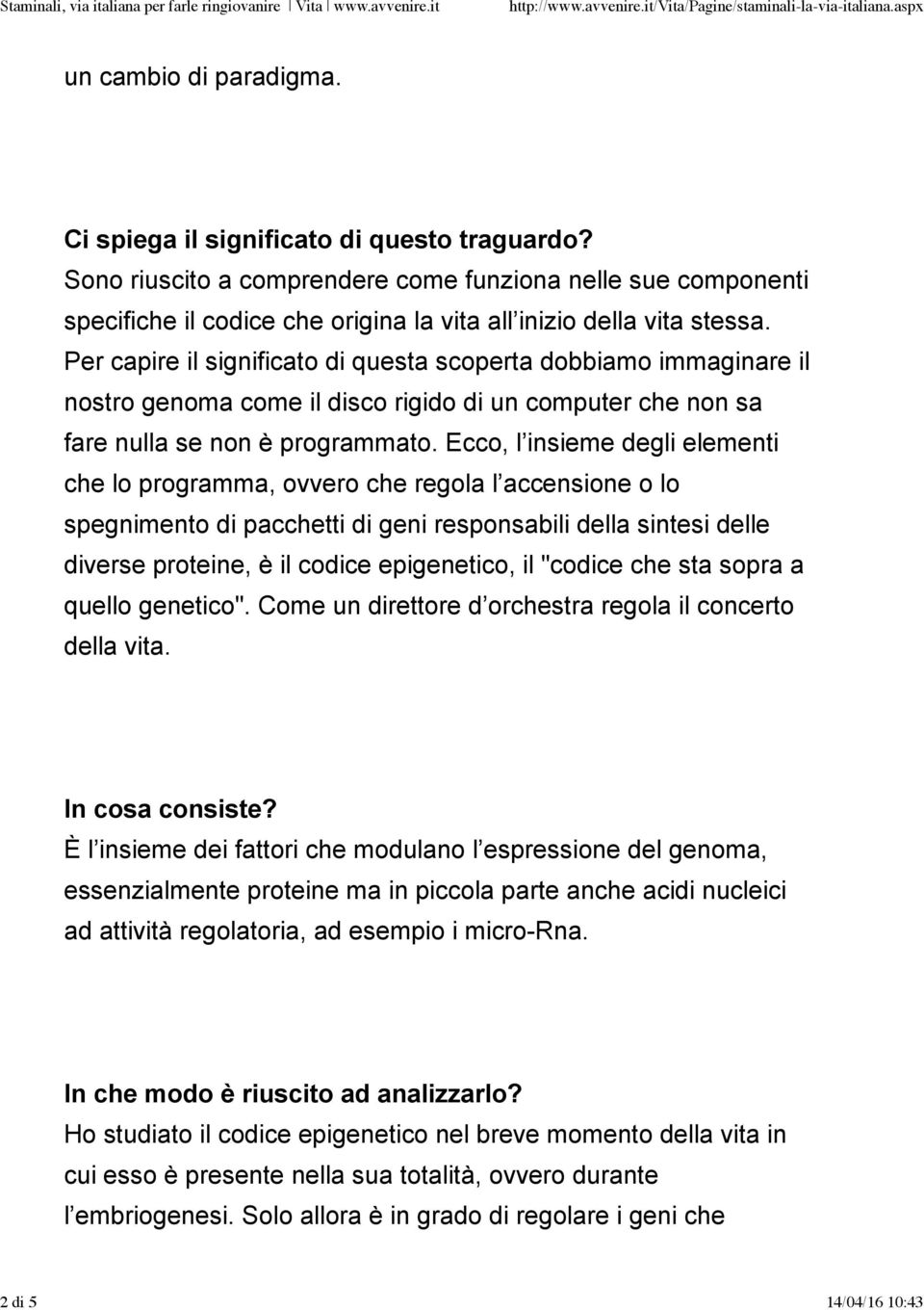 Per capire il significato di questa scoperta dobbiamo immaginare il nostro genoma come il disco rigido di un computer che non sa fare nulla se non è programmato.