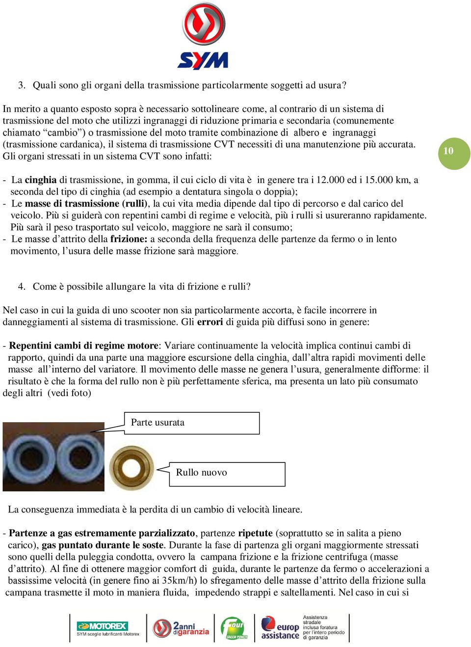 cambio ) o trasmissione del moto tramite combinazione di albero e ingranaggi (trasmissione cardanica), il sistema di trasmissione CVT necessiti di una manutenzione più accurata.