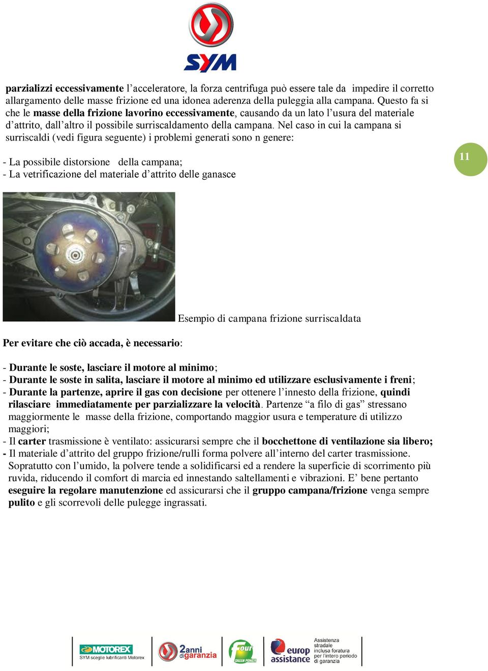 Nel caso in cui la campana si surriscaldi (vedi figura seguente) i problemi generati sono n genere: - La possibile distorsione della campana; - La vetrificazione del materiale d attrito delle ganasce