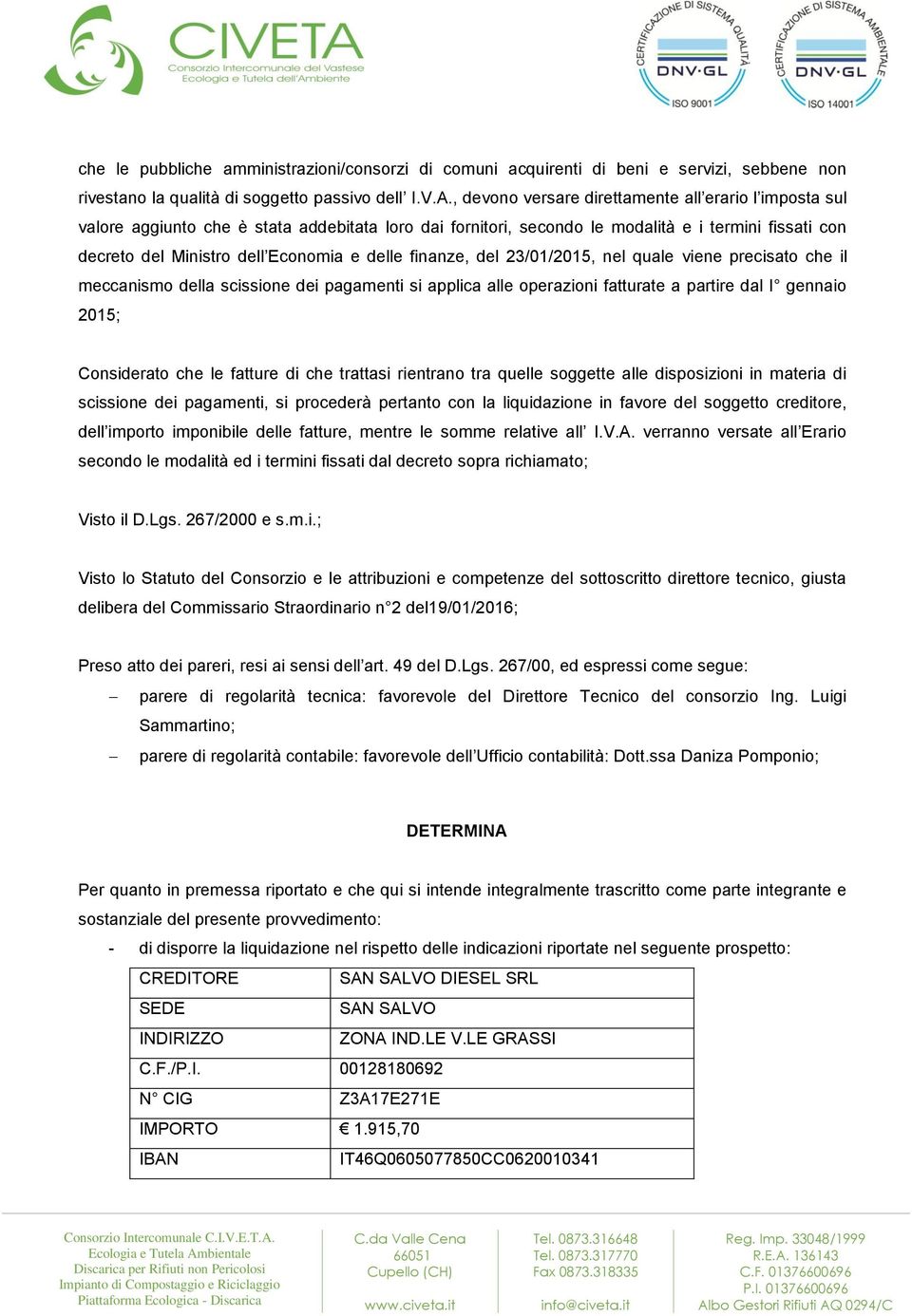 delle finanze, del 23/01/2015, nel quale viene precisato che il meccanismo della scissione dei pagamenti si applica alle operazioni fatturate a partire dal I gennaio 2015; Considerato che le fatture