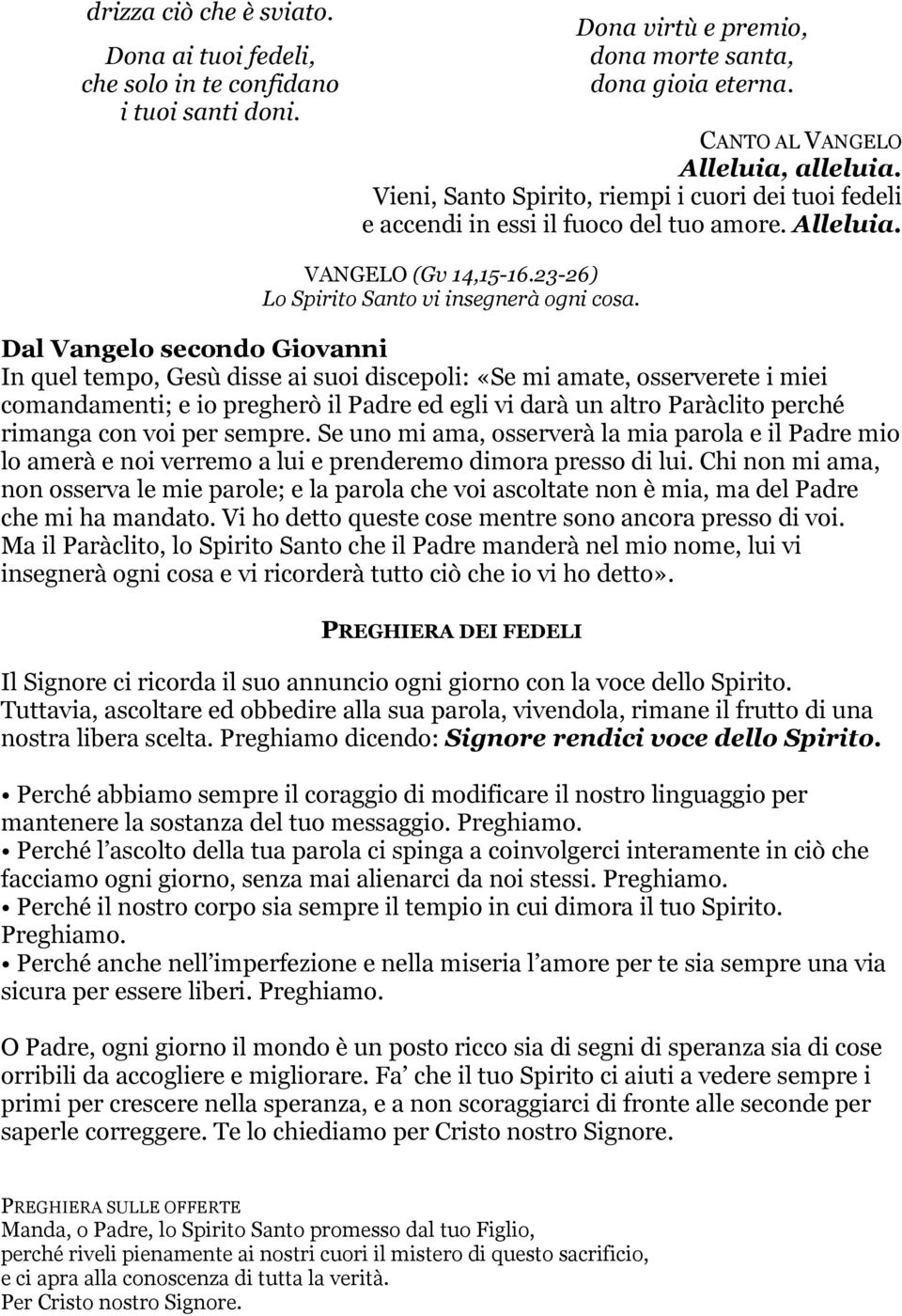 Dal Vangelo secondo Giovanni In quel tempo, Gesù disse ai suoi discepoli: «Se mi amate, osserverete i miei comandamenti; e io pregherò il Padre ed egli vi darà un altro Paràclito perché rimanga con