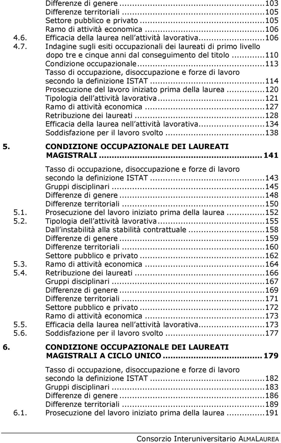 .. 113 Tasso di occupazione, disoccupazione e forze di lavoro secondo la definizione ISTAT... 114 Prosecuzione del lavoro iniziato prima della laurea... 120 Tipologia dell attività lavorativa.