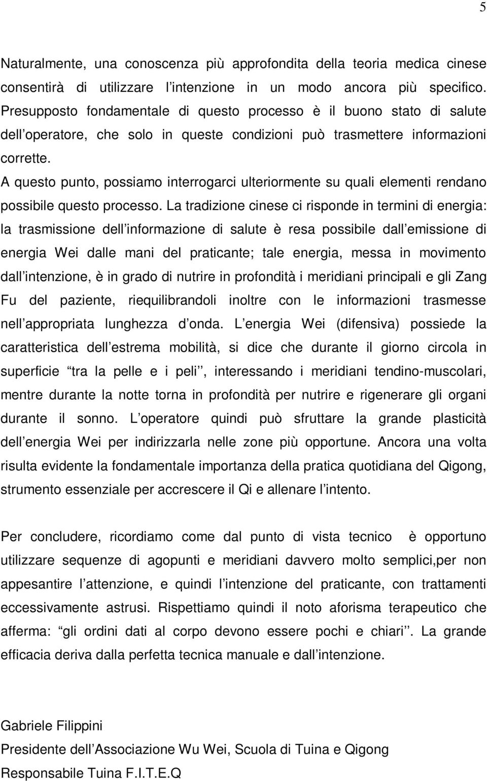 A questo punto, possiamo interrogarci ulteriormente su quali elementi rendano possibile questo processo.