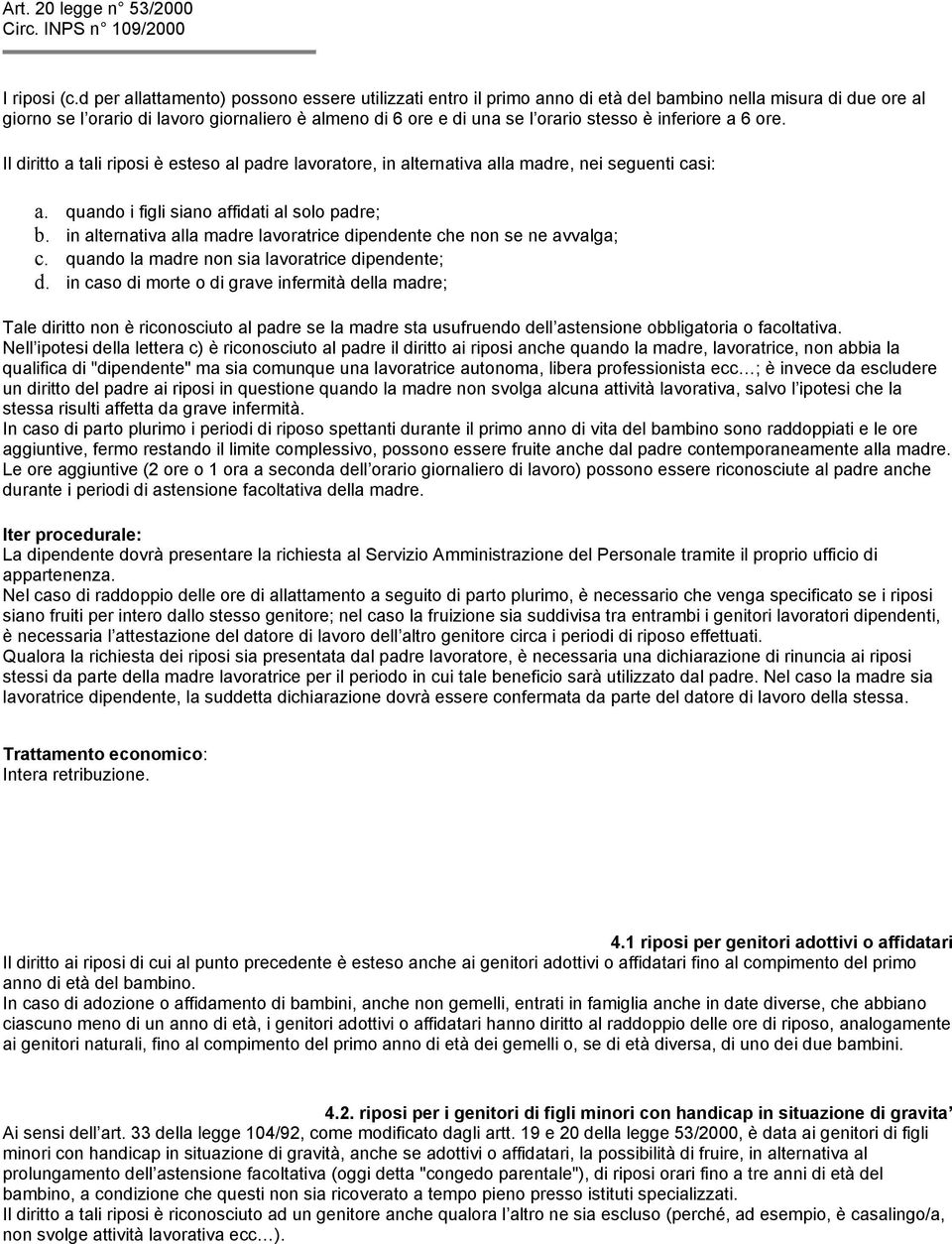 è inferiore a 6 ore. Il diritto a tali riposi è esteso al padre lavoratore, in alternativa alla madre, nei seguenti casi: a. quando i figli siano affidati al solo padre; b.