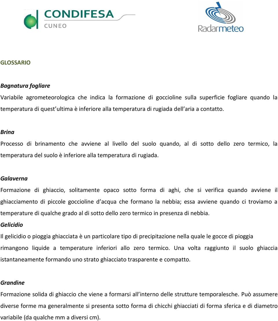 Galaverna Formazione di ghiaccio, solitamente opaco sotto forma di aghi, che si verifica quando avviene il ghiacciamento di piccole goccioline d acqua che formano la nebbia; essa avviene quando ci