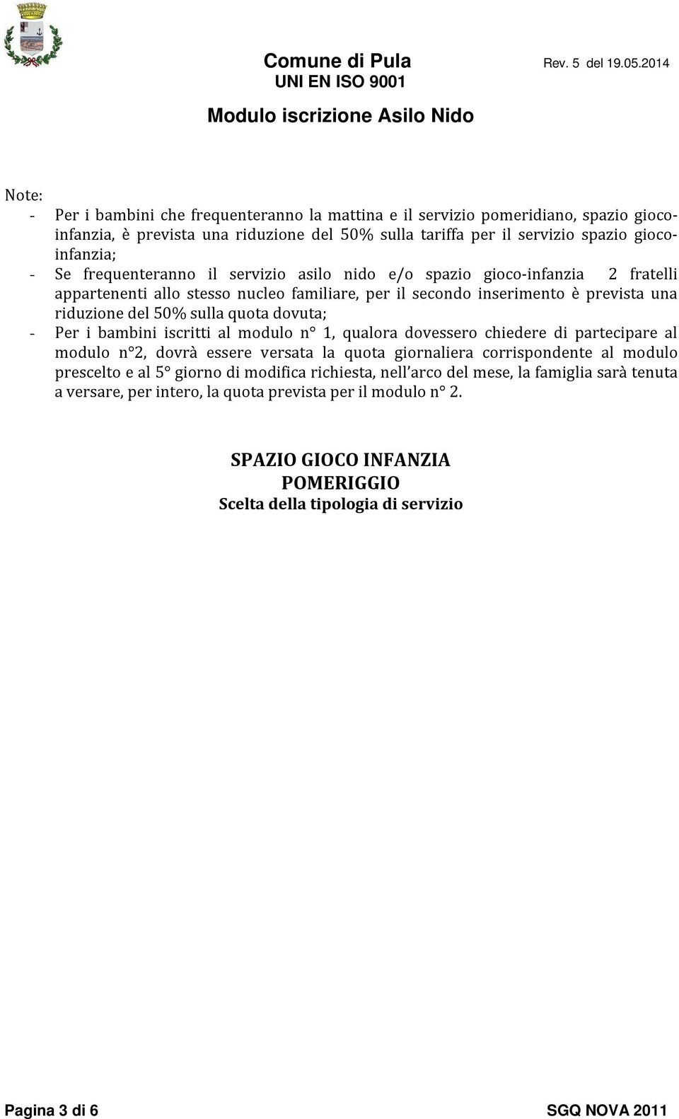 Per i bambini iscritti al modulo n 1, qualora dovessero chiedere di partecipare al modulo n 2, dovrà essere versata la quota giornaliera corrispondente al modulo prescelto e al 5 giorno di modifica