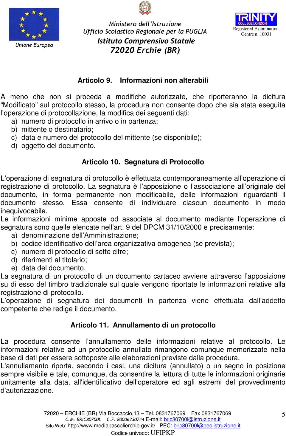 operazione di protocollazione, la modifica dei seguenti dati: a) numero di protocollo in arrivo o in partenza; b) mittente o destinatario; c) data e numero del protocollo del mittente (se