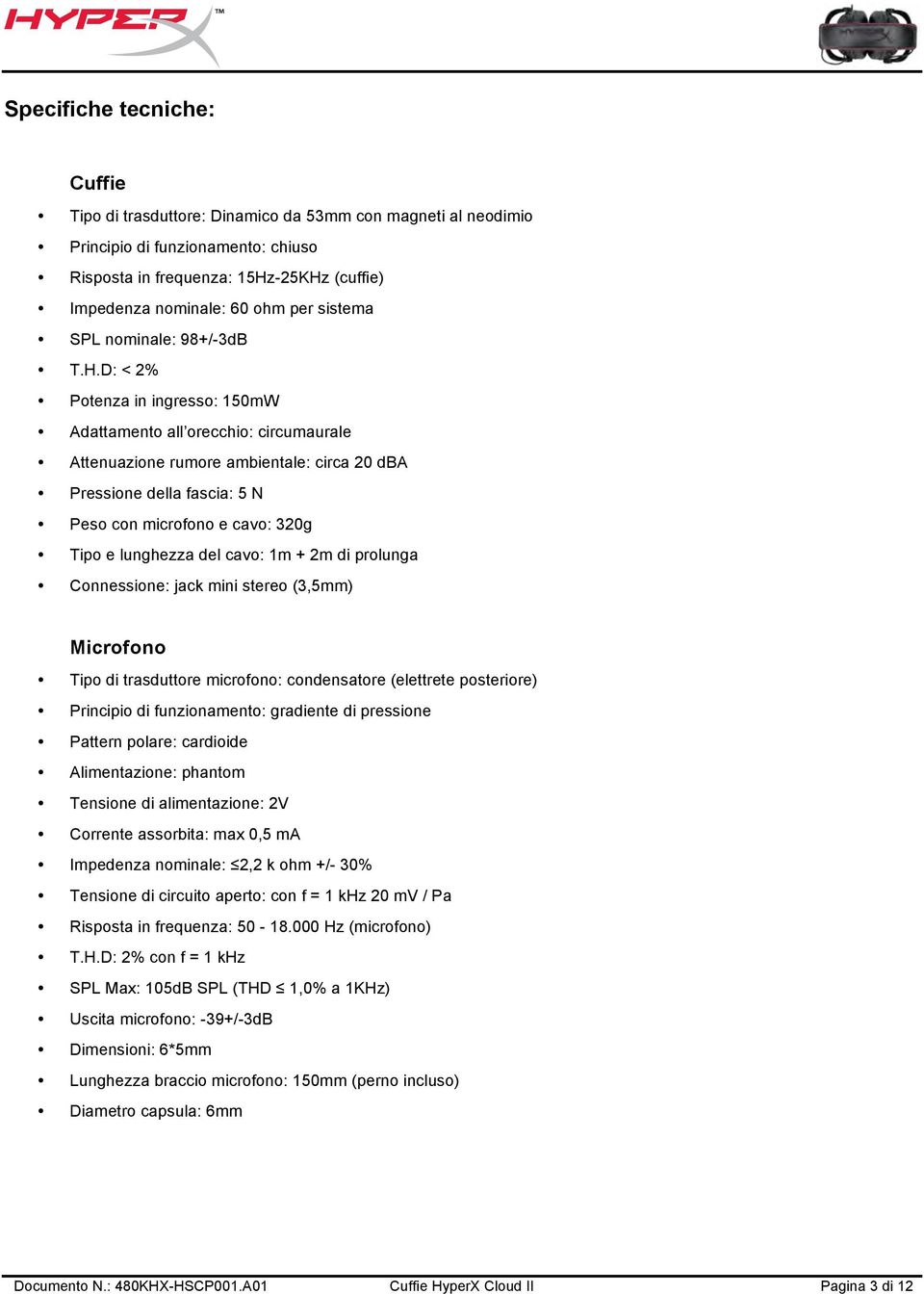 D: < 2% Potenza in ingresso: 150mW Adattamento all orecchio: circumaurale Attenuazione rumore ambientale: circa 20 dba Pressione della fascia: 5 N Peso con microfono e cavo: 320g Tipo e lunghezza del