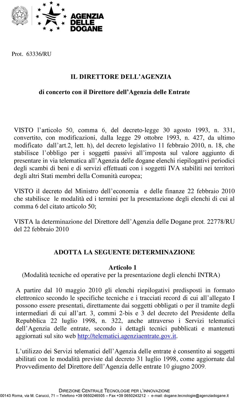 18, che stabilisce l obbligo per i soggetti passivi all imposta sul valore aggiunto di presentare in via telematica all Agenzia delle dogane elenchi riepilogativi periodici degli scambi di beni e di