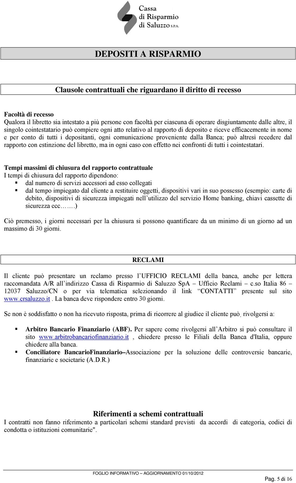 altresì recedere dal rapporto con estinzione del libretto, ma in ogni caso con effetto nei confronti di tutti i cointestatari.