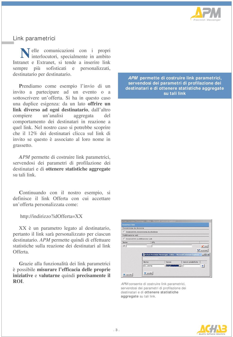 Si ha in questo caso una duplice esigenza: da un lato offrire un link diverso ad ogni destinatario, dall altro compiere un analisi aggregata del comportamento dei destinatari in reazione a quel link.