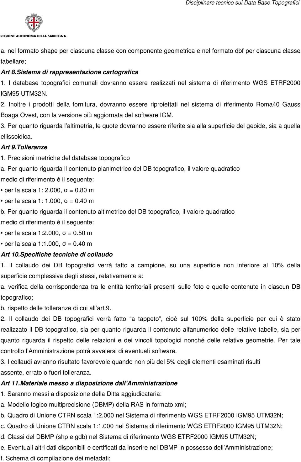 Inoltre i prodotti della fornitura, dovranno essere riproiettati nel sistema di riferimento Roma40 Gauss Boaga Ovest, con la versione più aggiornata del software IGM. 3.