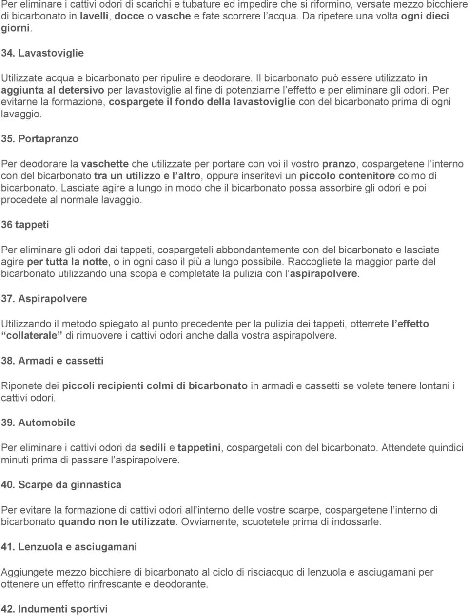 Il bicarbonato può essere utilizzato in aggiunta al detersivo per lavastoviglie al fine di potenziarne l effetto e per eliminare gli odori.