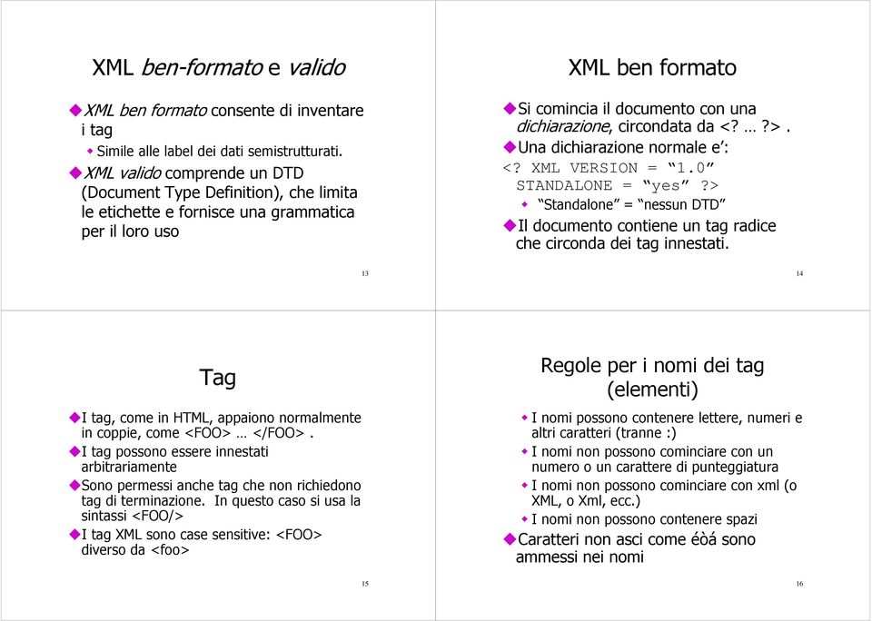 <??>. Una dichiarazione normale e : <? XML VERSION = 1.0 STANDALONE = yes?> Standalone = nessun DTD Il documento contiene un tag radice che circonda dei tag innestati.