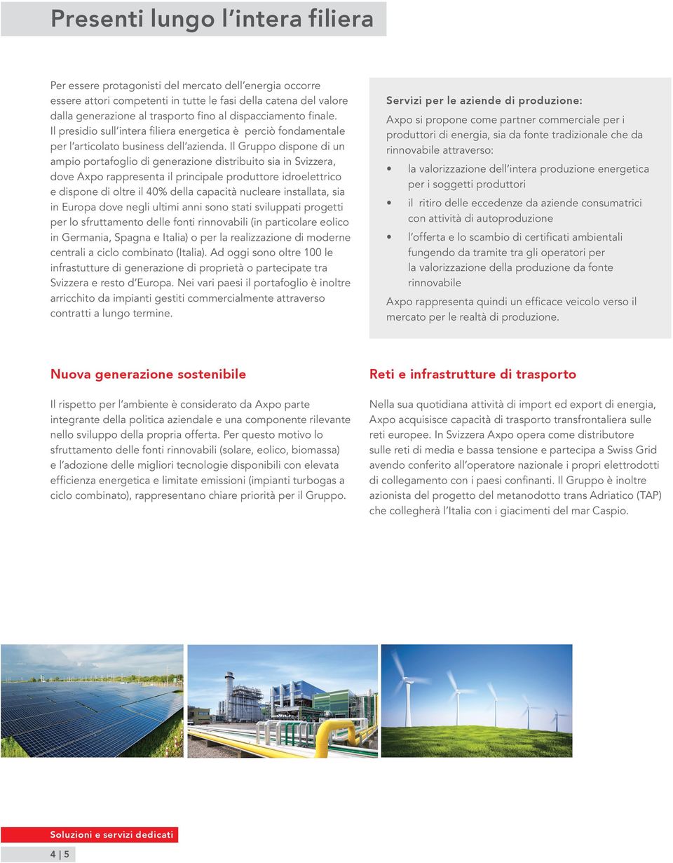 Il Gruppo dispone di un ampio portafoglio di generazione distribuito sia in Svizzera, dove Axpo rappresenta il principale produttore idroelettrico e dispone di oltre il 40% della capacità nucleare
