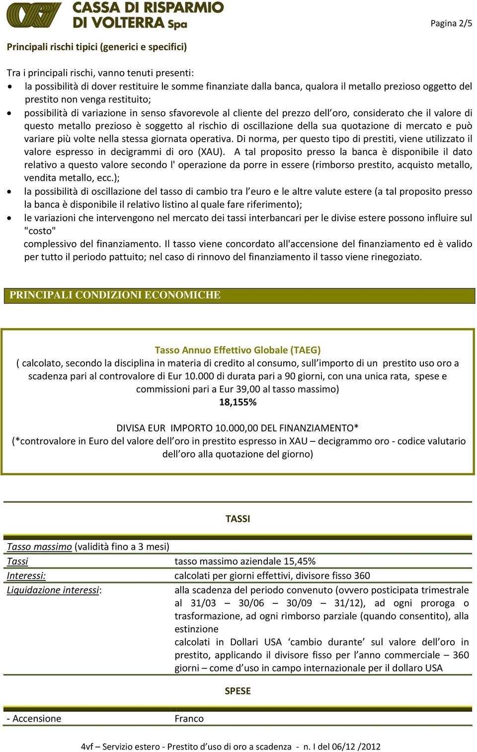 rischio di oscillazione della sua quotazione di mercato e può variare più volte nella stessa giornata operativa.