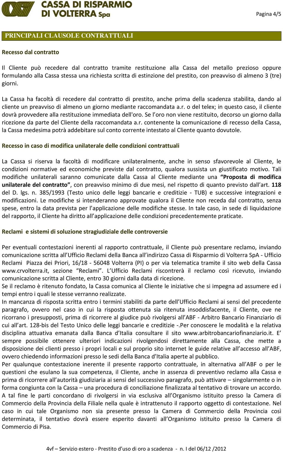 La Cassa ha facoltà di recedere dal contratto di prestito, anche prima della scadenza stabilita, dando al cliente un preavviso di almeno un giorno mediante raccomandata a.r. o del telex; in questo caso, il cliente dovrà provvedere alla restituzione immediata dell'oro.