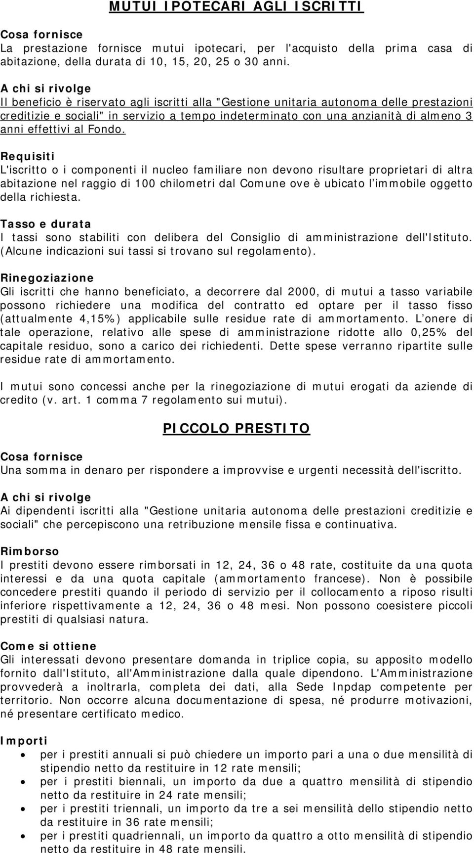 Requisiti L'iscritto o i componenti il nucleo familiare non devono risultare proprietari di altra abitazione nel raggio di 100 chilometri dal Comune ove è ubicato l immobile oggetto della richiesta.