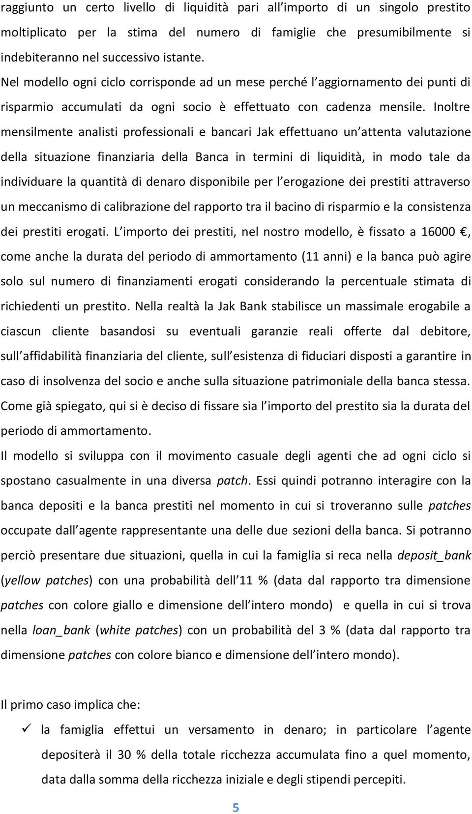 Inoltre mensilmente analisti professionali e bancari Jak effettuano un attenta valutazione della situazione finanziaria della Banca in termini di liquidità, in modo tale da individuare la quantità di