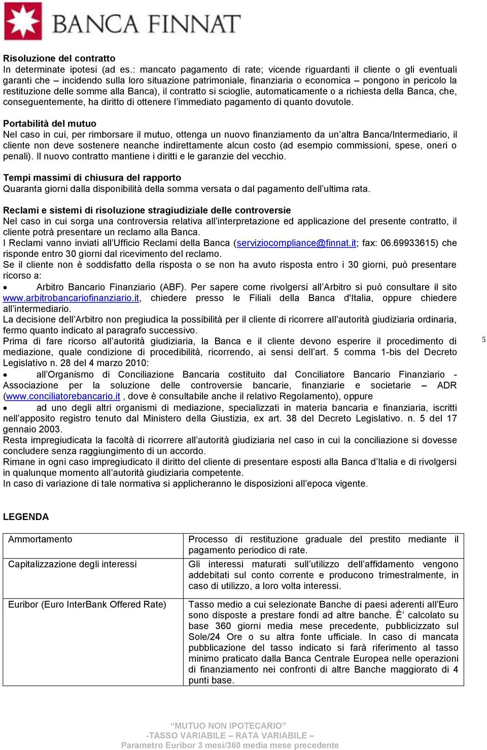 somme alla Banca), il contratto si scioglie, automaticamente o a richiesta della Banca, che, conseguentemente, ha diritto di ottenere l immediato pagamento di quanto dovutole.