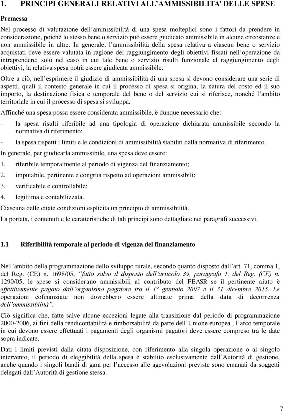 In generale, l ammissibilità della spesa relativa a ciascun bene o servizio acquistati deve essere valutata in ragione del raggiungimento degli obiettivi fissati nell operazione da intraprendere;