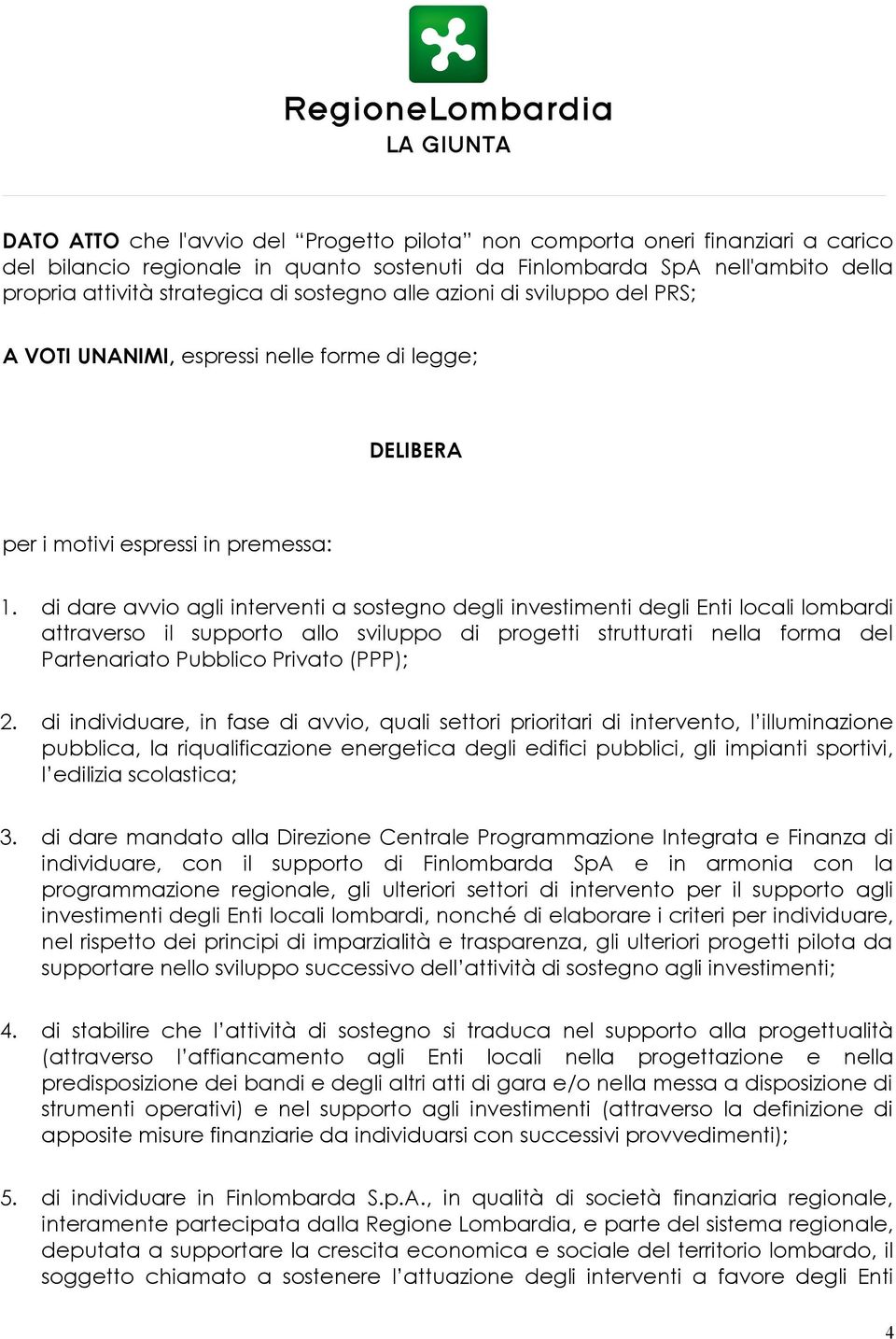 di dare avvio agli interventi a sostegno degli investimenti degli Enti locali lombardi attraverso il supporto allo sviluppo di progetti strutturati nella forma del Partenariato Pubblico Privato