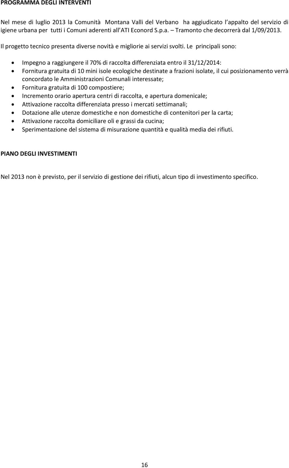 Le principali sono: Impegno a raggiungere il 70% di raccolta differenziata entro il 31/12/2014: Fornitura gratuita di 10 mini isole ecologiche destinate a frazioni isolate, il cui posizionamento