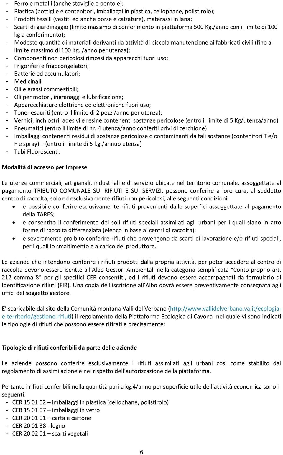 /anno con il limite di 100 kg a conferimento); - Modeste quantità di materiali derivanti da attività di piccola manutenzione ai fabbricati civili (fino al limite massimo di 100 Kg.