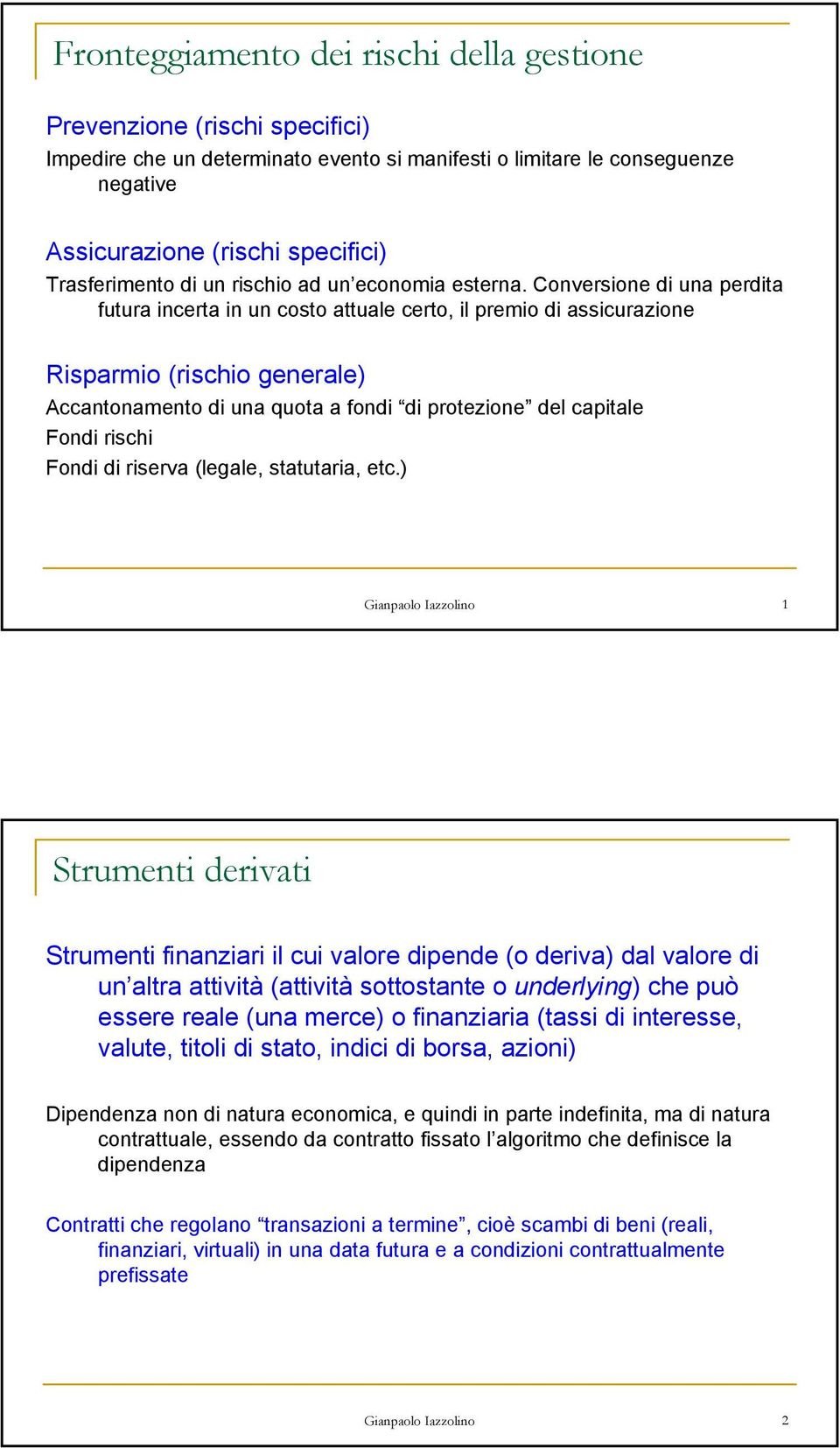 Conversione di una perdita futura incerta in un costo attuale certo, il premio di assicurazione Risparmio (rischio generale) Accantonamento di una quota a fondi di protezione del capitale Fondi