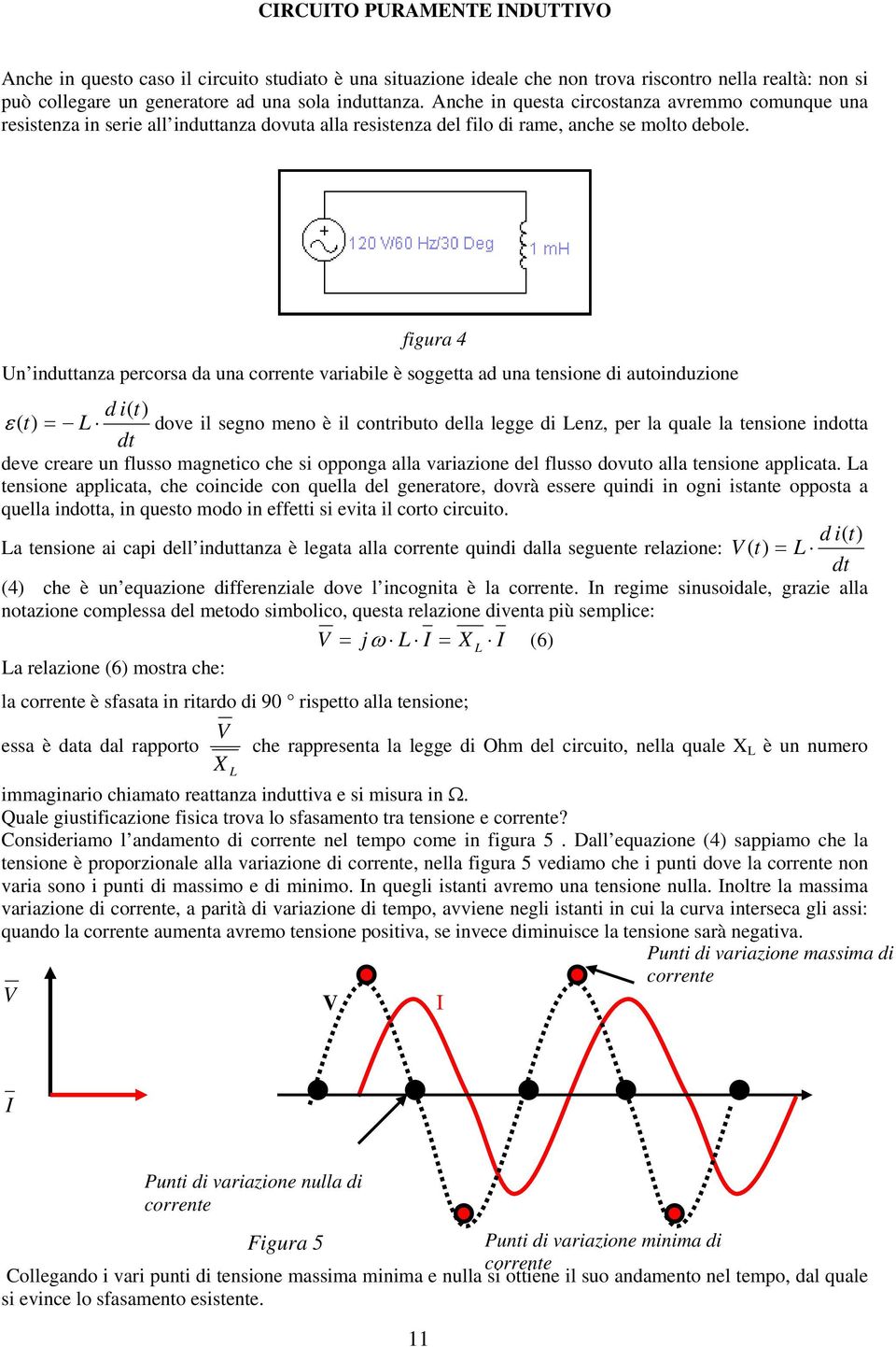 figura Un induttanza percorsa da una corrente variabile è soggetta ad una tensione di autoinduzione d i( t) ε ( t) L dove il segno meno è il contributo della legge di Lenz, per la quale la tensione