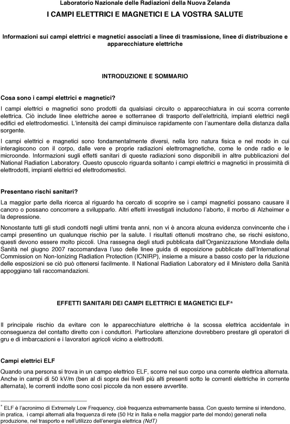 I campi elettrici e magnetici sono prodotti da qualsiasi circuito o apparecchiatura in cui scorra corrente elettrica.