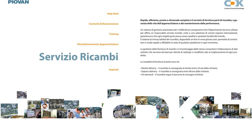 internazionali, garantiscono che ogni singola parte possa essere spedita in qualsiasi località del mondo. Il sistema di rintracciabilità del ricambio, disponibile on-line in www.piovan.