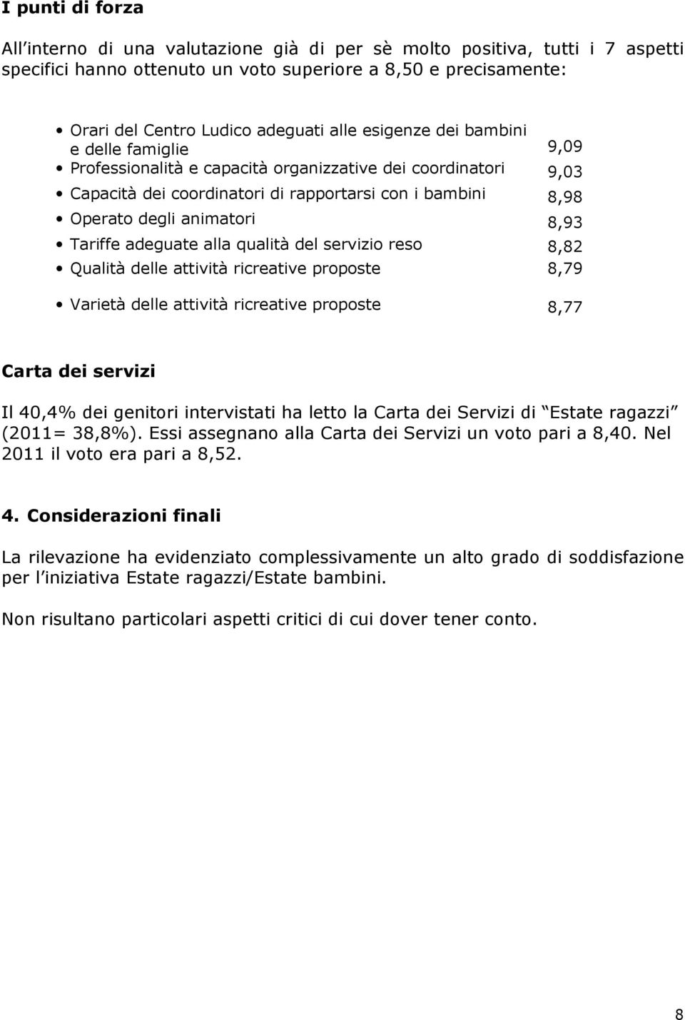 Tariffe adegu alla qualità del servizio reso 8,82 Qualità delle attività ricreative proposte 8,79 Varietà delle attività ricreative proposte 8,77 Carta dei servizi Il 40,4% dei genitori intervistati