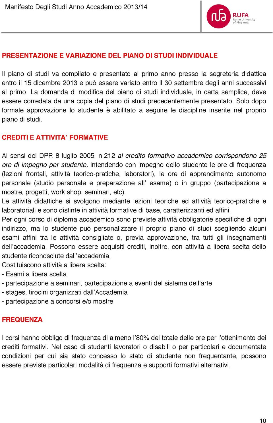 La domanda di modifica del piano di studi individuale, in carta semplice, deve essere corredata da una copia del piano di studi precedentemente presentato.