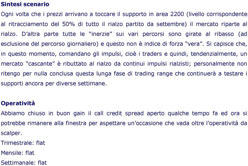 Si capisce che, in questo momento, comandano gli impulsi, cioè i traders e quindi, tendenzialmente, un mercato cascante è ributtato al rialzo da continui impulsi rialzisti; personalmente non ritengo