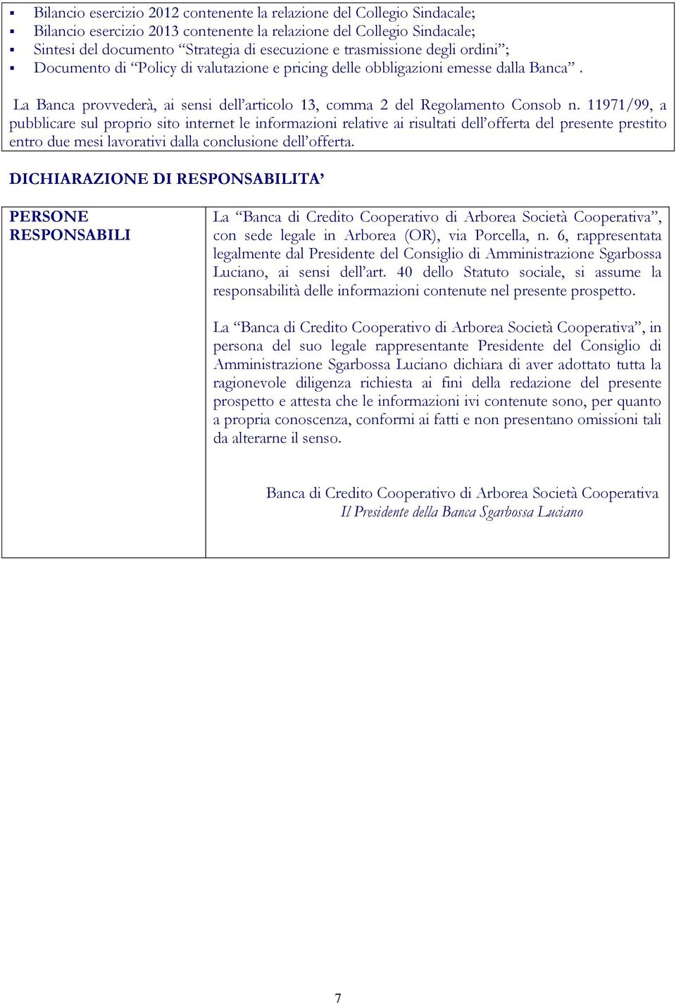 11971/99, a pubblicare sul proprio sito internet le informazioni relative ai risultati dell offerta del presente prestito entro due mesi lavorativi dalla conclusione dell offerta.