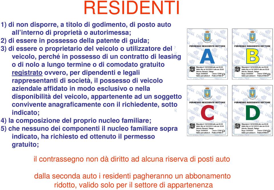 possesso di veicolo aziendale affidato in modo esclusivo o nella disponibilità del veicolo, appartenente ad un soggetto convivente anagraficamente con il richiedente, sotto indicato; 4) la