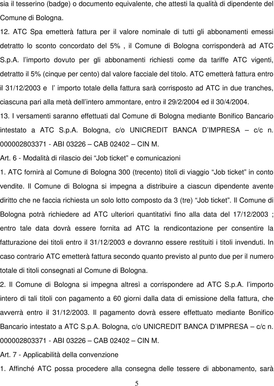 ATC emetterà fattura entro il 31/12/2003 e l importo totale della fattura sarà corrisposto ad ATC in due tranches, ciascuna pari alla metà dell intero ammontare, entro il 29/2/2004 ed il 30/4/2004.