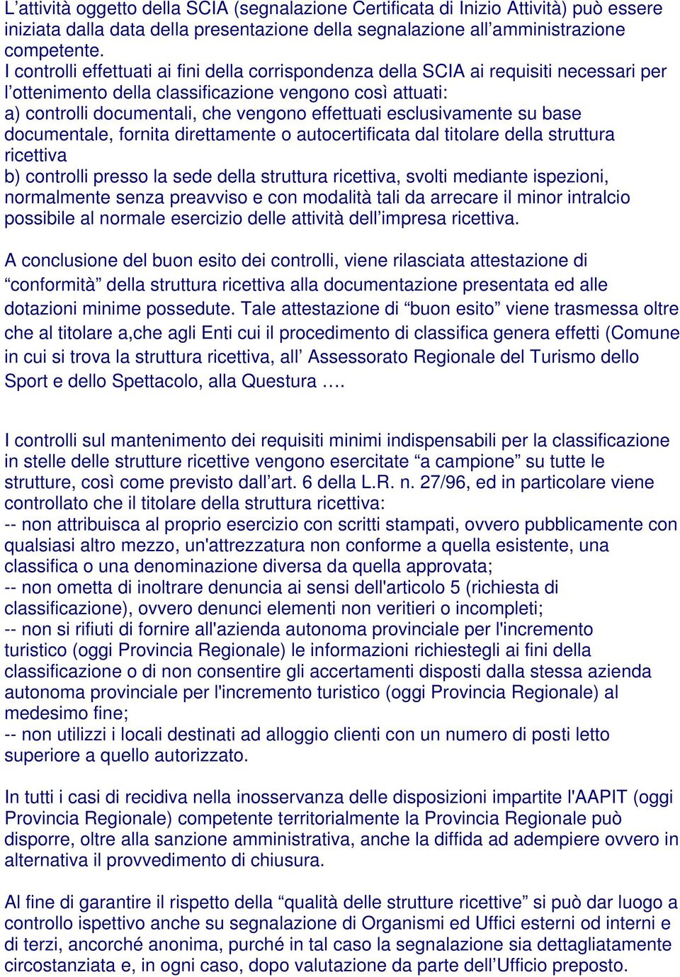 esclusivamente su base documentale, fornita direttamente o autocertificata dal titolare della struttura ricettiva b) controlli presso la sede della struttura ricettiva, svolti mediante ispezioni,