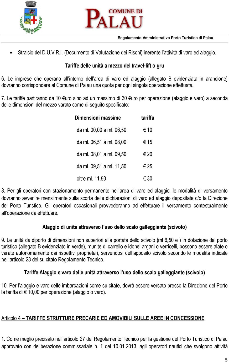 Le tariffe partiranno da 10 uro sino ad un massimo di 30 uro per operazione (alaggio e varo) a seconda delle dimensioni del mezzo varato come di seguito specificato: Dimensioni massime tariffa da ml.