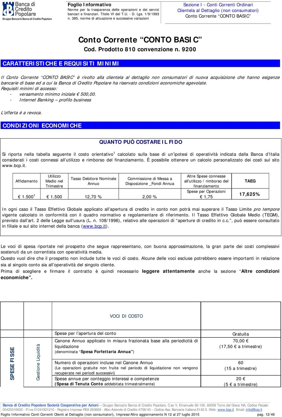 condizioni economiche agevolate. Requisiti minimi di accesso: - versamento minimo iniziale 500,00. - Internet Banking profilo business L offerta è a revoca.