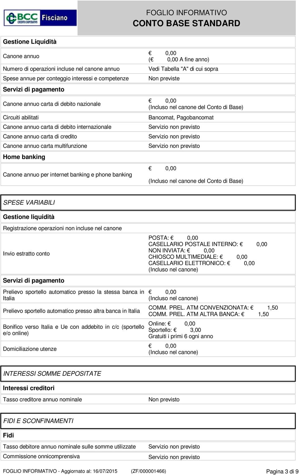 Tabella "A" di cui sopra Non previste (Incluso nel canone del Conto di Base) Bancomat, Pagobancomat (Incluso nel canone del Conto di Base) SPESE VARIABILI Gestione liquidità Registrazione operazioni