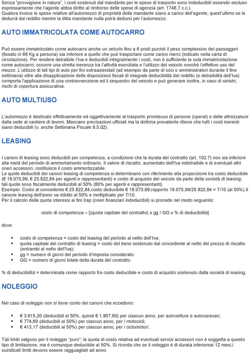 Qualora invece le spese relative all automezzo di proprietà della mandante siano a carico dell agente, quest ultimo se le dedurrà dal reddito mentre la ditta mandante nulla potrà dedursi per l