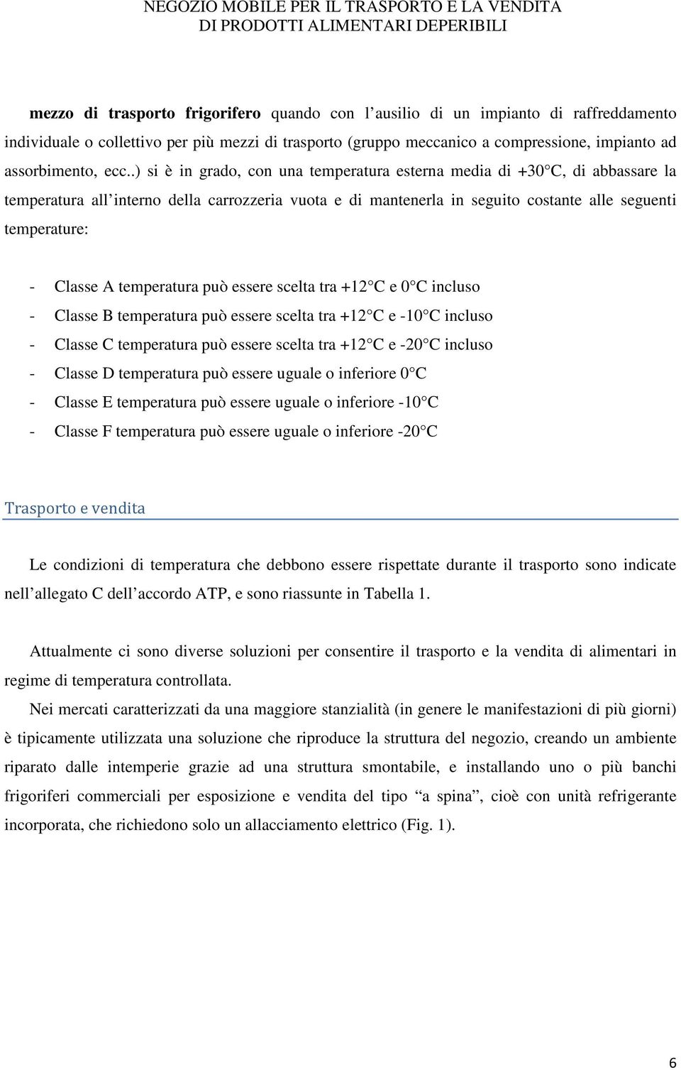 Classe A temperatura può essere scelta tra +12 C e 0 C incluso - Classe B temperatura può essere scelta tra +12 C e -10 C incluso - Classe C temperatura può essere scelta tra +12 C e -20 C incluso -