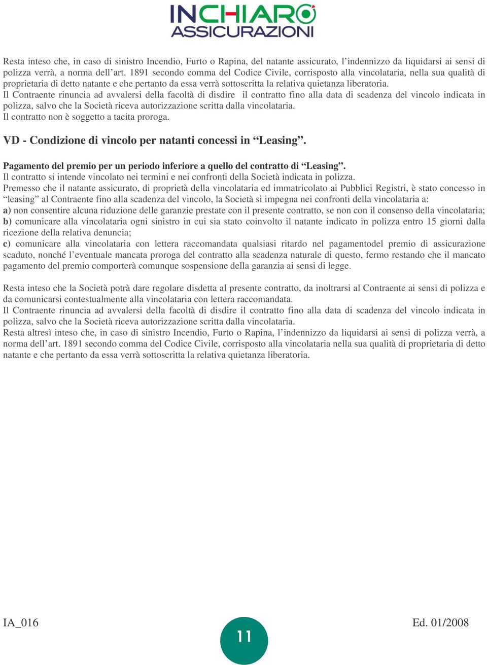 Il Contraente rinuncia ad avvalersi della facoltà di disdire il contratto fino alla data di scadenza del vincolo indicata in polizza, salvo che la Società riceva autorizzazione scritta dalla